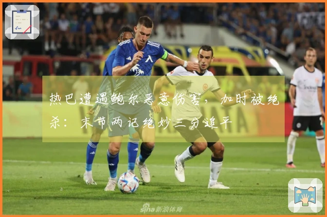 热巴遭遇鲍尔恶意伤害，加时被绝杀：末节两记绝妙三分追平