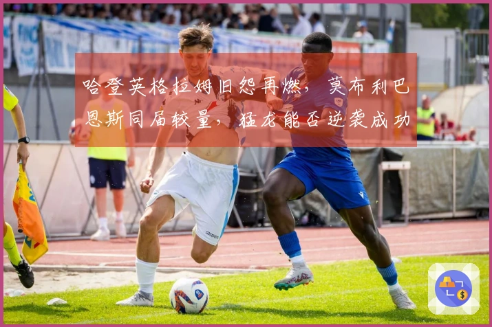 哈登英格拉姆旧怨再燃，莫布利巴恩斯同届较量，猛龙能否逆袭成功