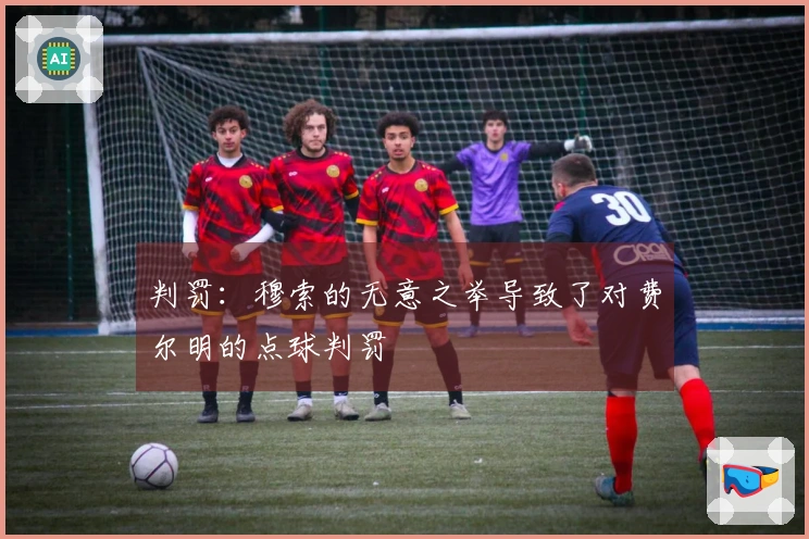 判罚：穆索的无意之举导致了对费尔明的点球判罚