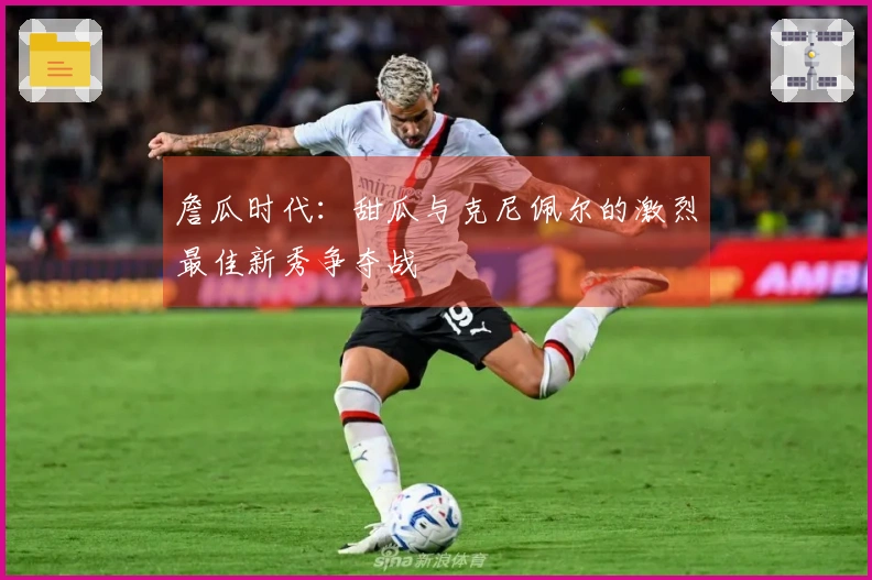 詹瓜时代：甜瓜与克尼佩尔的激烈最佳新秀争夺战