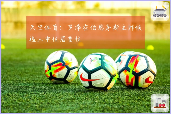 天空体育：罗泽在伯恩茅斯主帅候选人中位居首位