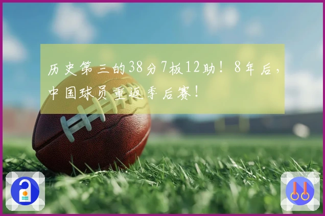 历史第三的38分7板12助！8年后，中国球员重返季后赛！