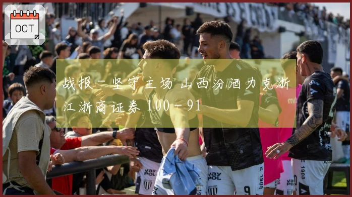 战报 - 坚守主场 山西汾酒力克浙江浙商证券 100 - 91