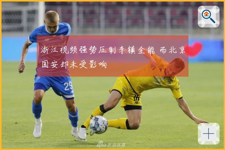 浙江视频强势压制李镇全能 而北京国安却未受影响