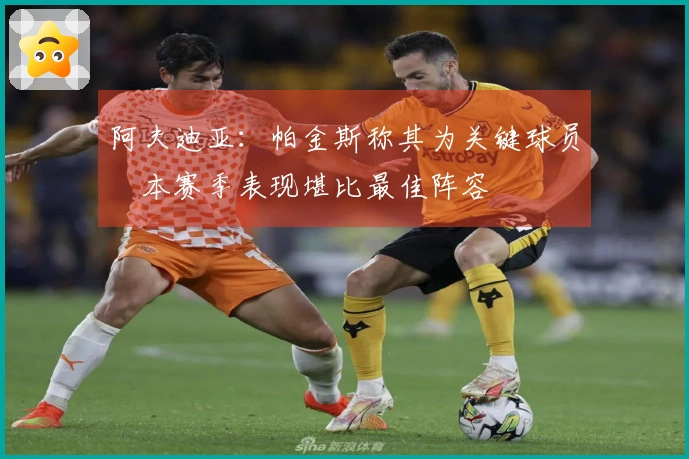 阿夫迪亚：帕金斯称其为关键球员　本赛季表现堪比最佳阵容