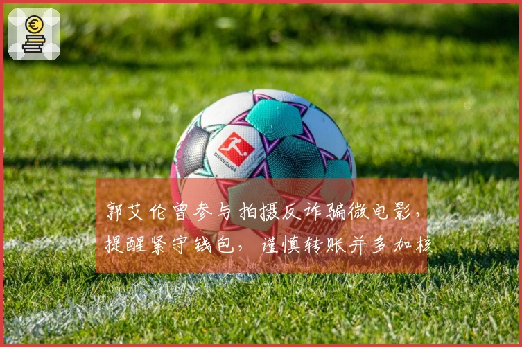 郭艾伦曾参与拍摄反诈骗微电影，提醒紧守钱包，谨慎转账并多加核实。