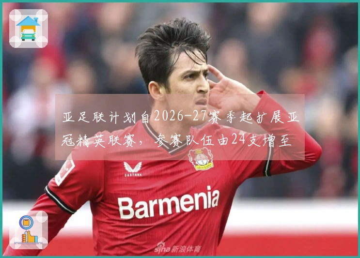 亚足联计划自2026-27赛季起扩展亚冠精英联赛，参赛队伍由24支增至32支