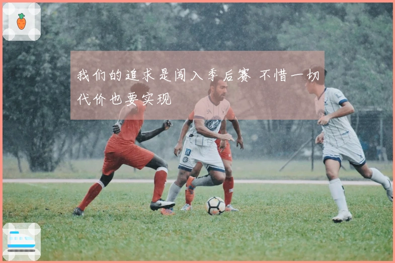 我们的追求是闯入季后赛 不惜一切代价也要实现