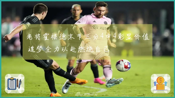 老将霍福德末节三分4中4彰显价值 追梦全力以赴燃烧自己