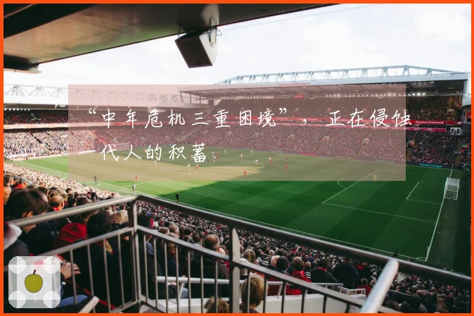 “中年危机三重困境”，正在侵蚀一代人的积蓄