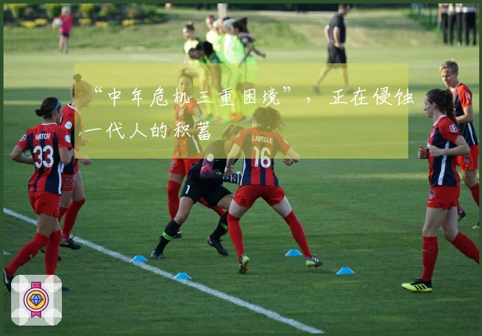 “中年危机三重困境”，正在侵蚀一代人的积蓄