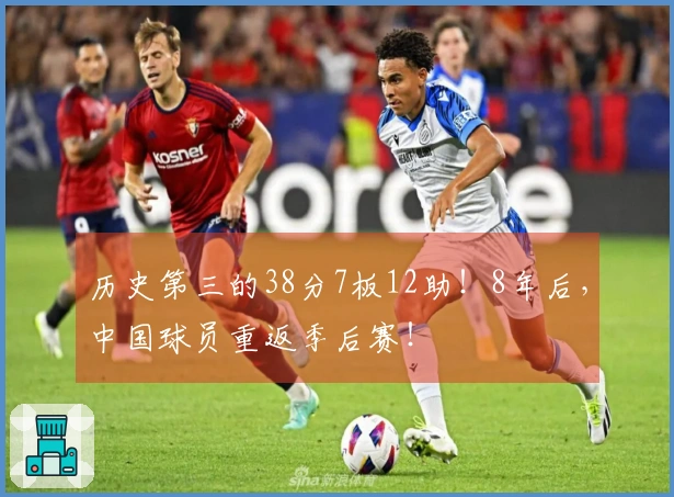 历史第三的38分7板12助！8年后，中国球员重返季后赛！