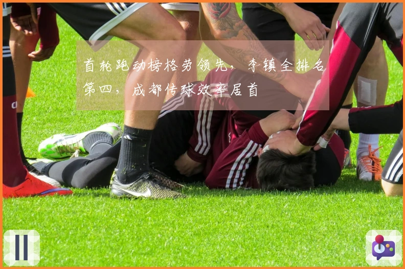 首轮跑动榜格劳领先，李镇全排名第四，成都传球效率居首