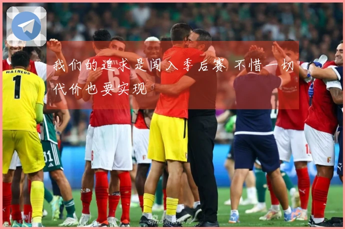 我们的追求是闯入季后赛 不惜一切代价也要实现