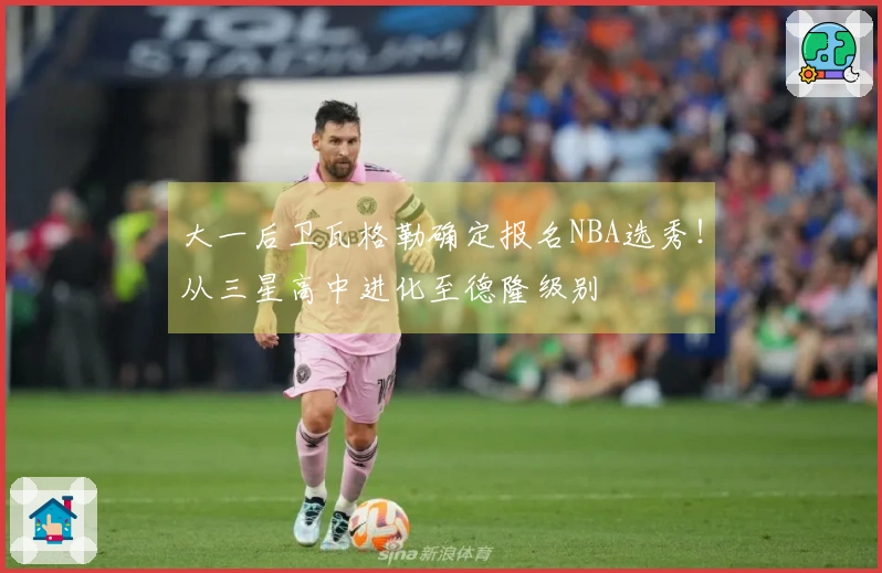 大一后卫瓦格勒确定报名NBA选秀！从三星高中进化至德隆级别
