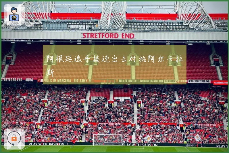 阿根廷选手接连出击对抗阿尔卡拉斯