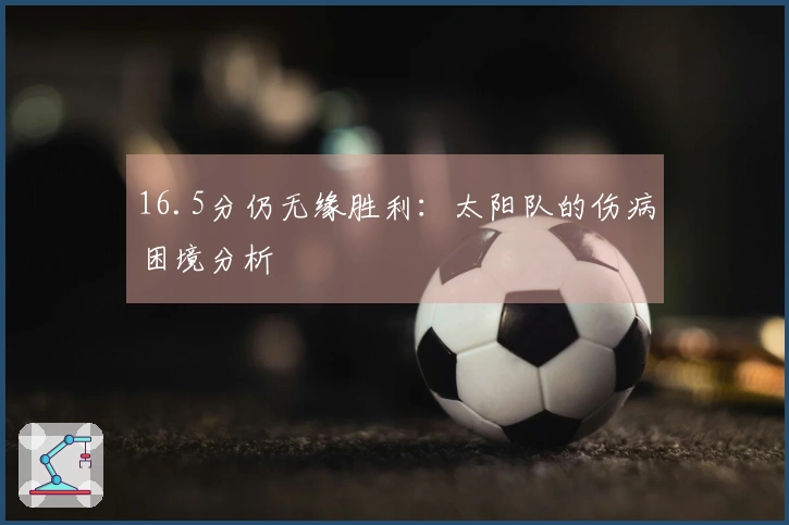 16.5分仍无缘胜利：太阳队的伤病困境分析