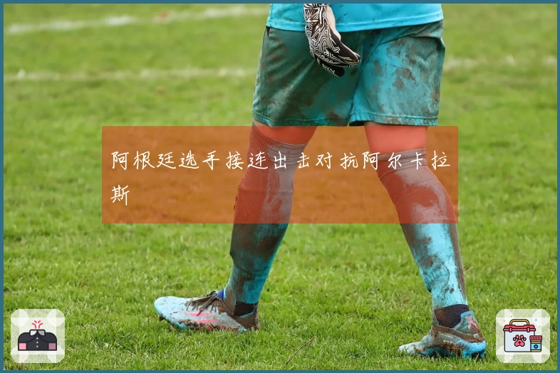 阿根廷选手接连出击对抗阿尔卡拉斯