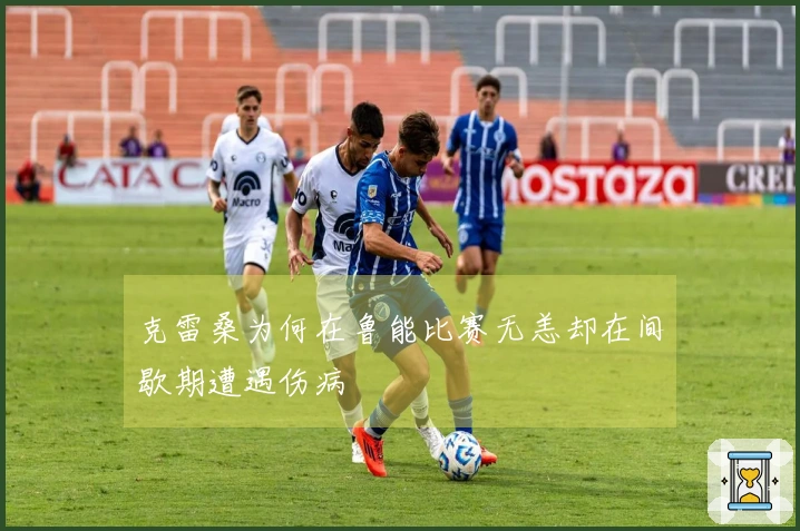克雷桑为何在鲁能比赛无恙却在间歇期遭遇伤病