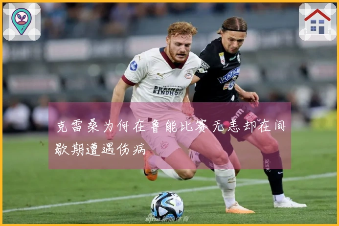 克雷桑为何在鲁能比赛无恙却在间歇期遭遇伤病