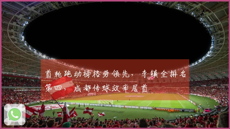 首轮跑动榜格劳领先，李镇全排名第四，成都传球效率居首